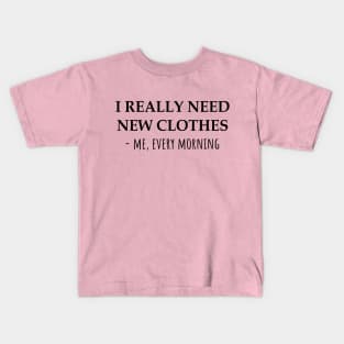 I Really Need New Clothes -Me, Every Morning Kids T-Shirt